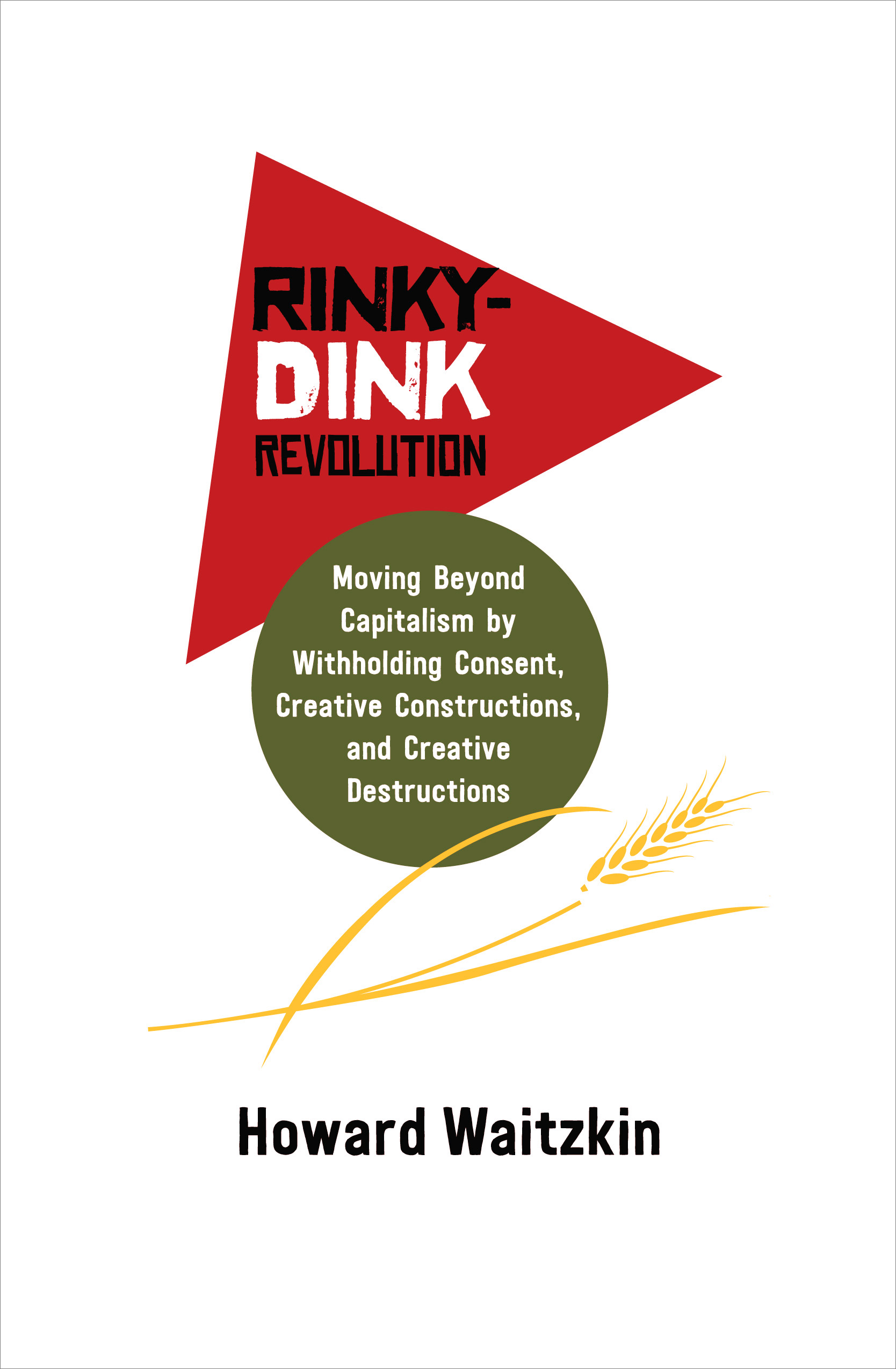 Rinky-Dink Revolution: Moving Beyond Capitalism by Withholding Consent, Creative Constructions, and Creative Destructions